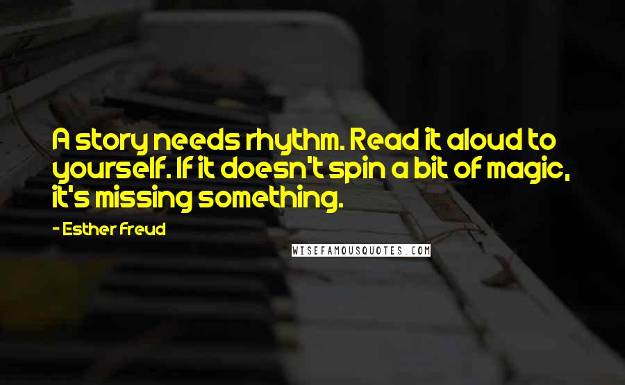 Esther Freud Quotes: A story needs rhythm. Read it aloud to yourself. If it doesn't spin a bit of magic, it's missing something.