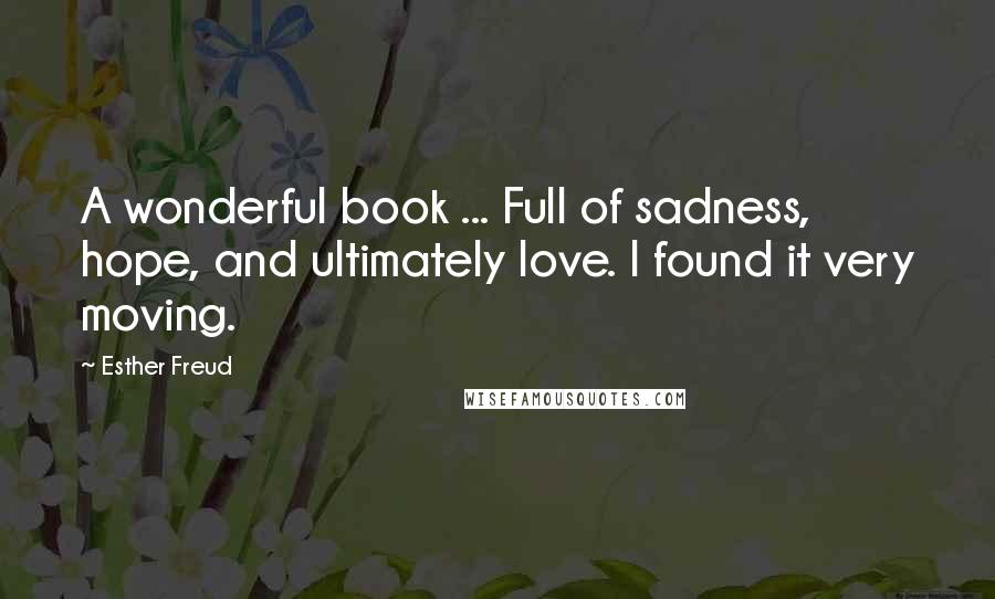 Esther Freud Quotes: A wonderful book ... Full of sadness, hope, and ultimately love. I found it very moving.