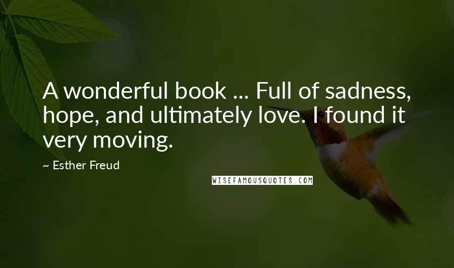 Esther Freud Quotes: A wonderful book ... Full of sadness, hope, and ultimately love. I found it very moving.