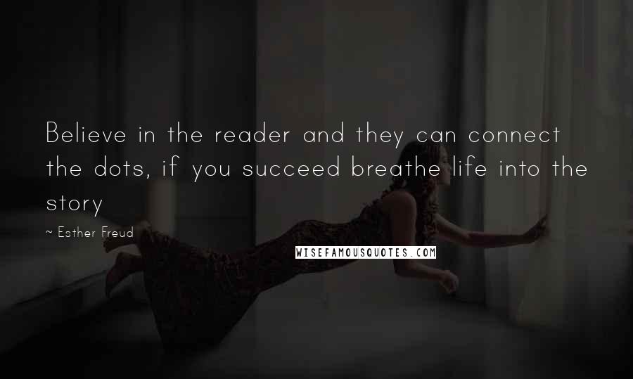 Esther Freud Quotes: Believe in the reader and they can connect the dots, if you succeed breathe life into the story