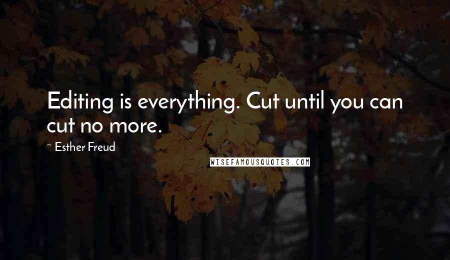 Esther Freud Quotes: Editing is everything. Cut until you can cut no more.