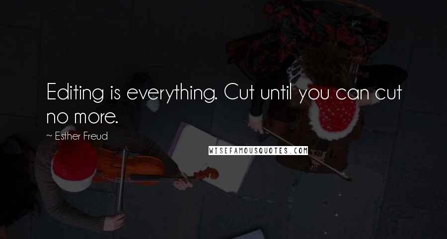 Esther Freud Quotes: Editing is everything. Cut until you can cut no more.