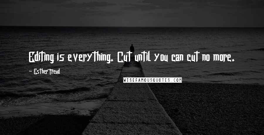 Esther Freud Quotes: Editing is everything. Cut until you can cut no more.