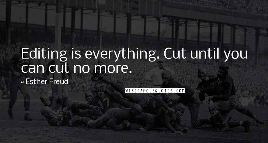 Esther Freud Quotes: Editing is everything. Cut until you can cut no more.