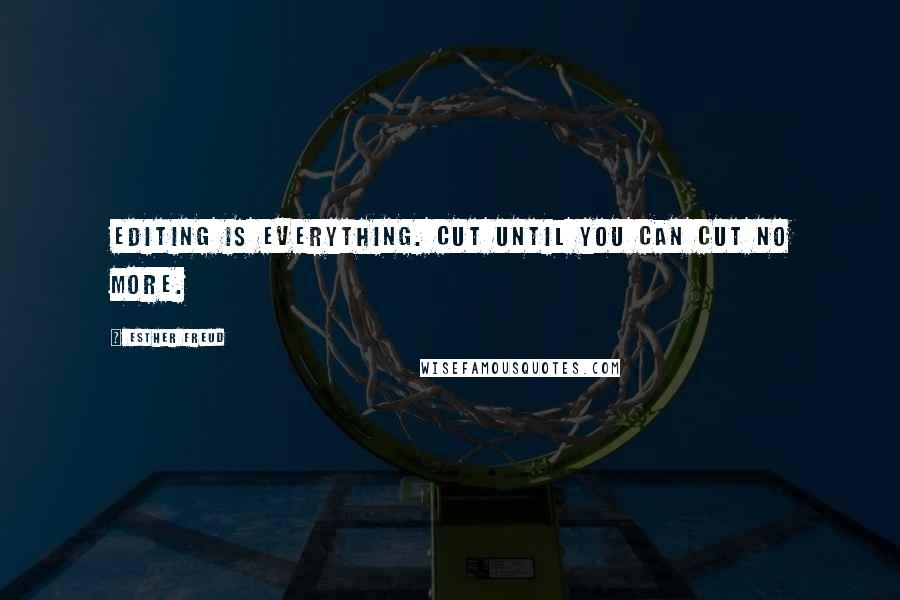 Esther Freud Quotes: Editing is everything. Cut until you can cut no more.