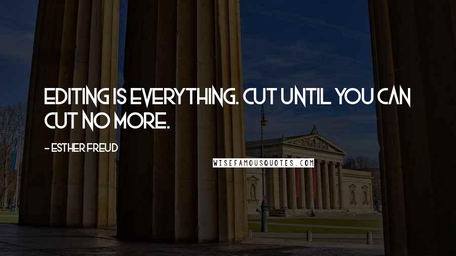 Esther Freud Quotes: Editing is everything. Cut until you can cut no more.