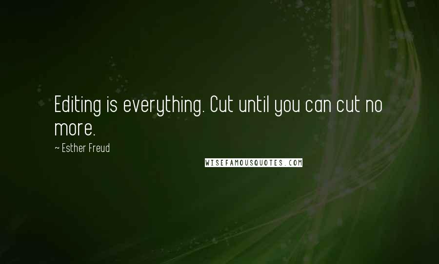 Esther Freud Quotes: Editing is everything. Cut until you can cut no more.