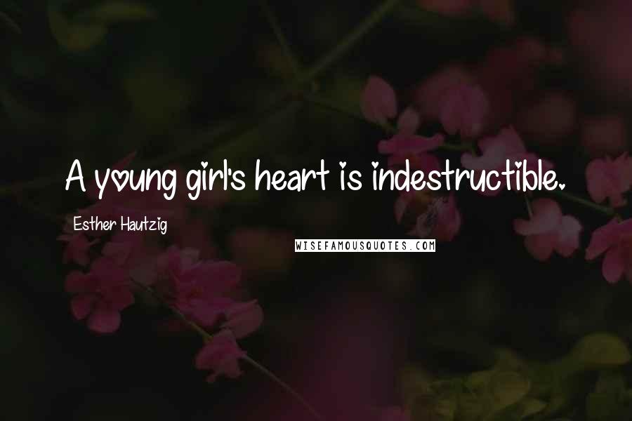 Esther Hautzig Quotes: A young girl's heart is indestructible.