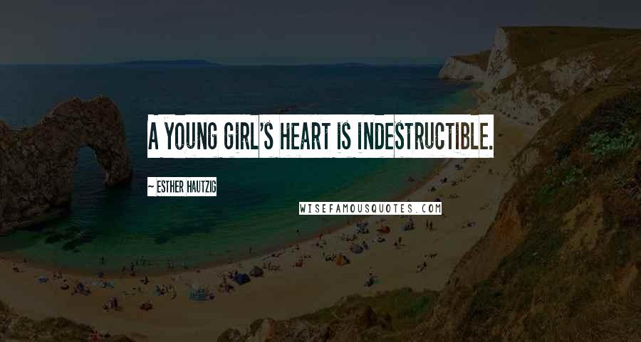 Esther Hautzig Quotes: A young girl's heart is indestructible.