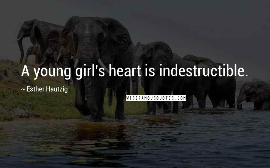 Esther Hautzig Quotes: A young girl's heart is indestructible.