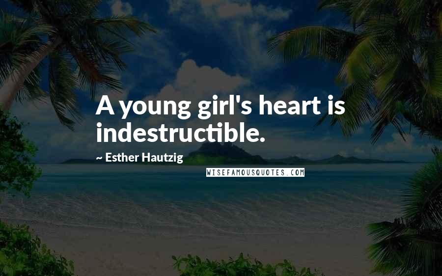 Esther Hautzig Quotes: A young girl's heart is indestructible.