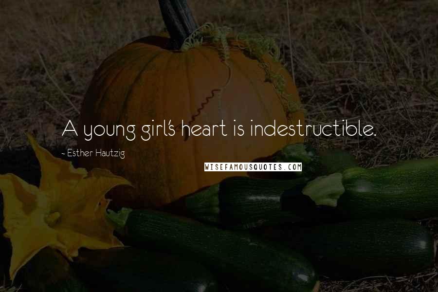Esther Hautzig Quotes: A young girl's heart is indestructible.