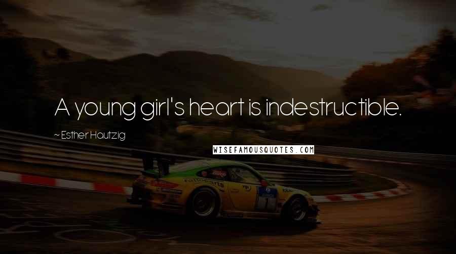 Esther Hautzig Quotes: A young girl's heart is indestructible.