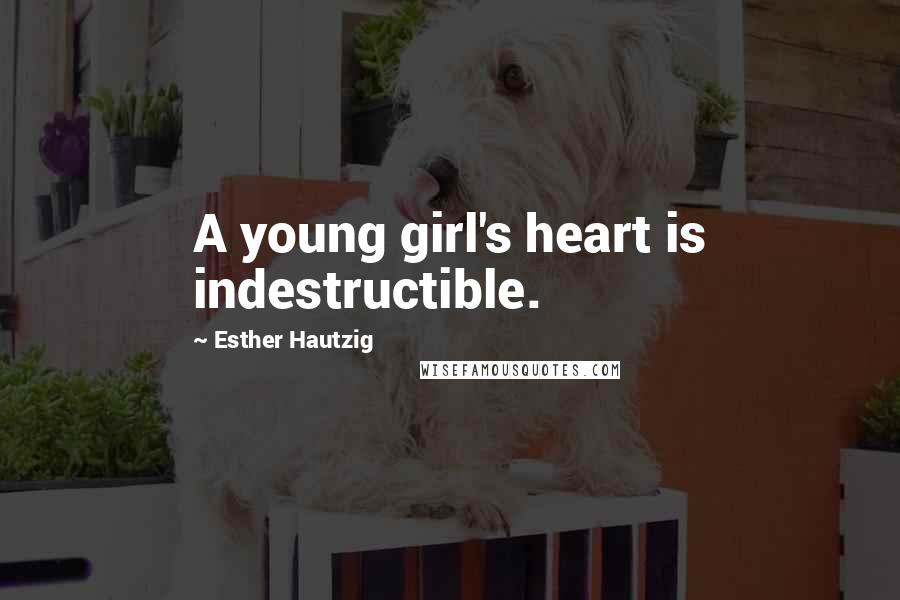 Esther Hautzig Quotes: A young girl's heart is indestructible.