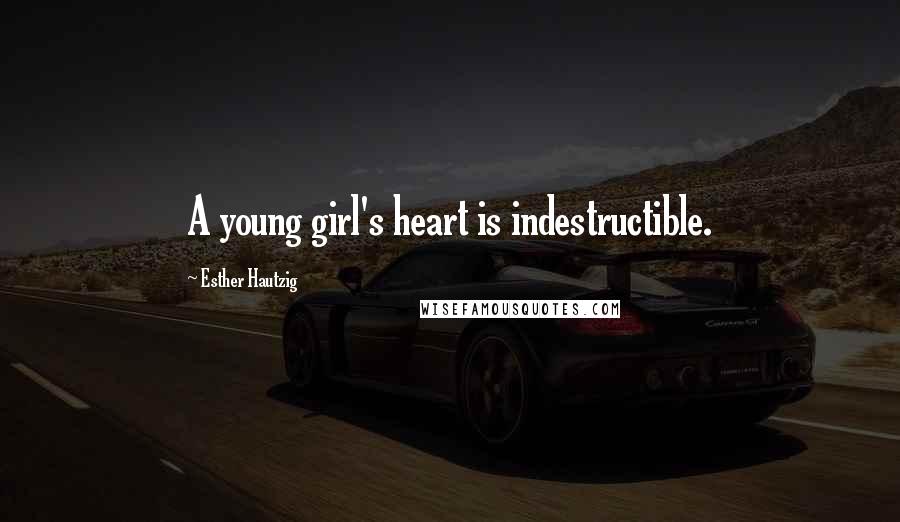 Esther Hautzig Quotes: A young girl's heart is indestructible.