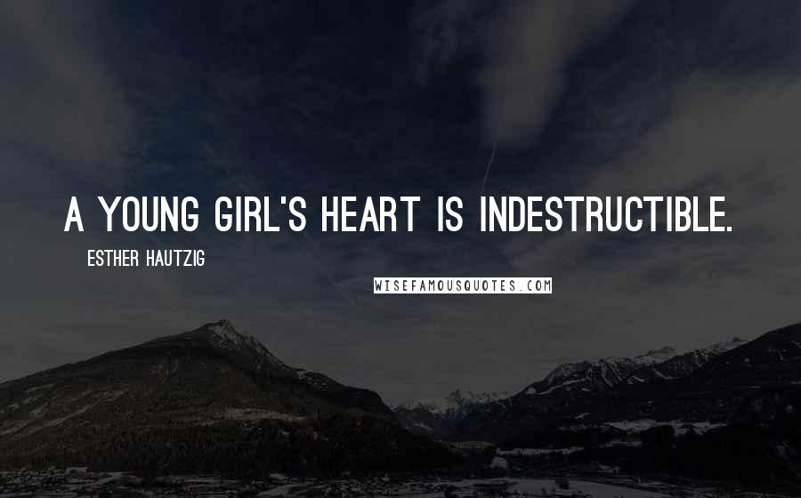 Esther Hautzig Quotes: A young girl's heart is indestructible.