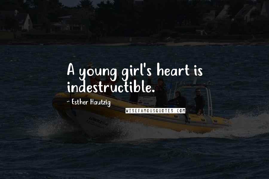 Esther Hautzig Quotes: A young girl's heart is indestructible.