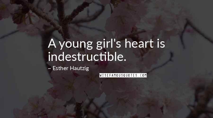 Esther Hautzig Quotes: A young girl's heart is indestructible.