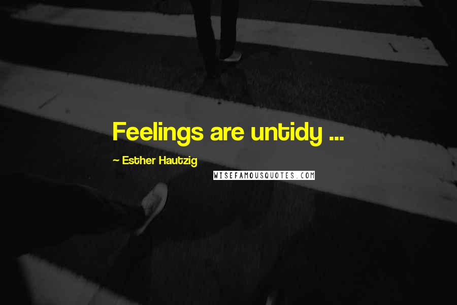 Esther Hautzig Quotes: Feelings are untidy ...