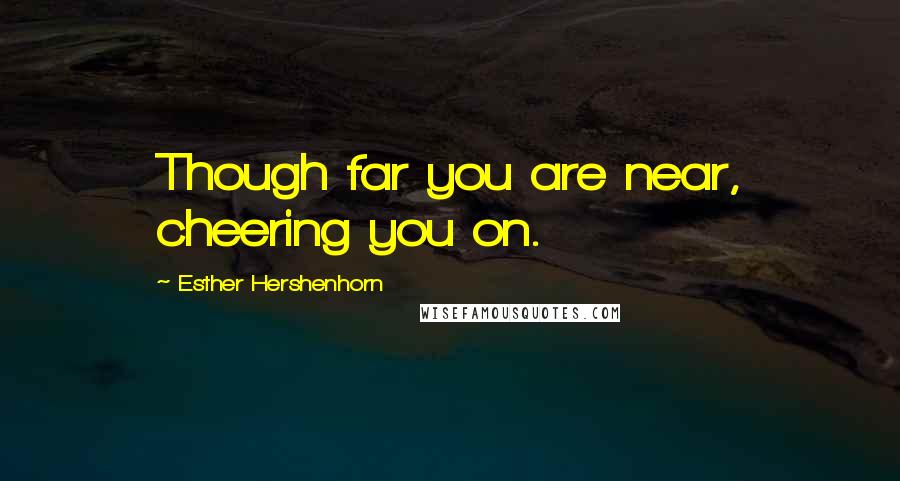 Esther Hershenhorn Quotes: Though far you are near, cheering you on.