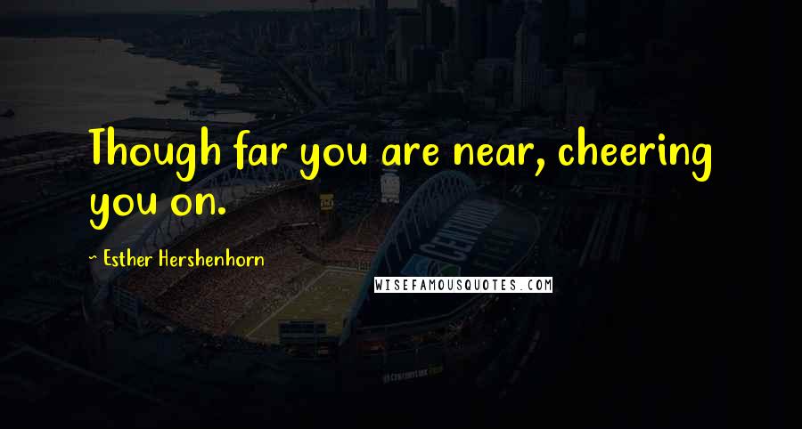 Esther Hershenhorn Quotes: Though far you are near, cheering you on.