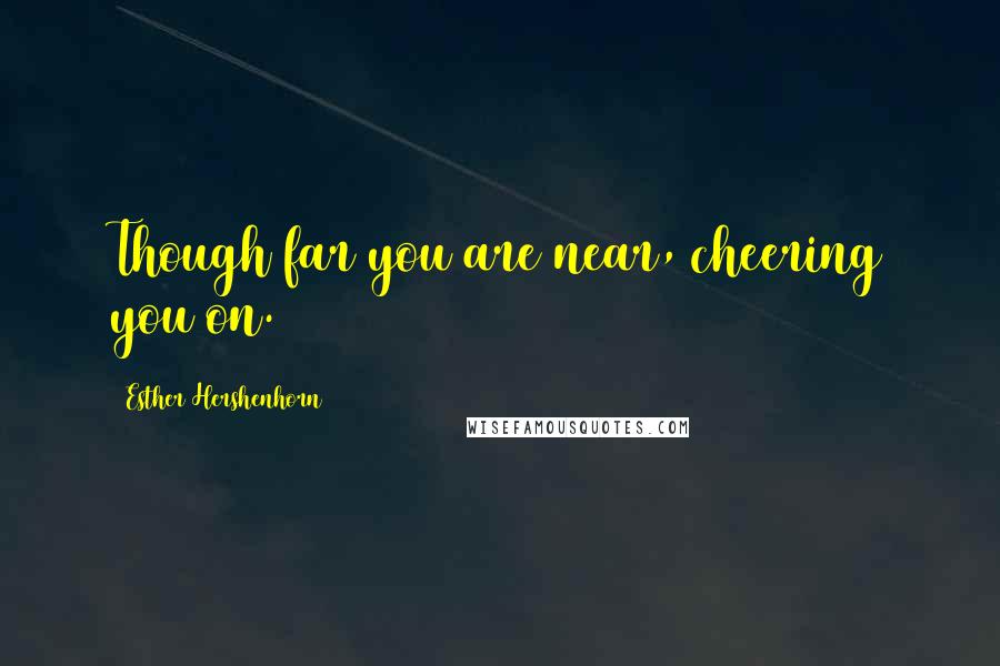 Esther Hershenhorn Quotes: Though far you are near, cheering you on.