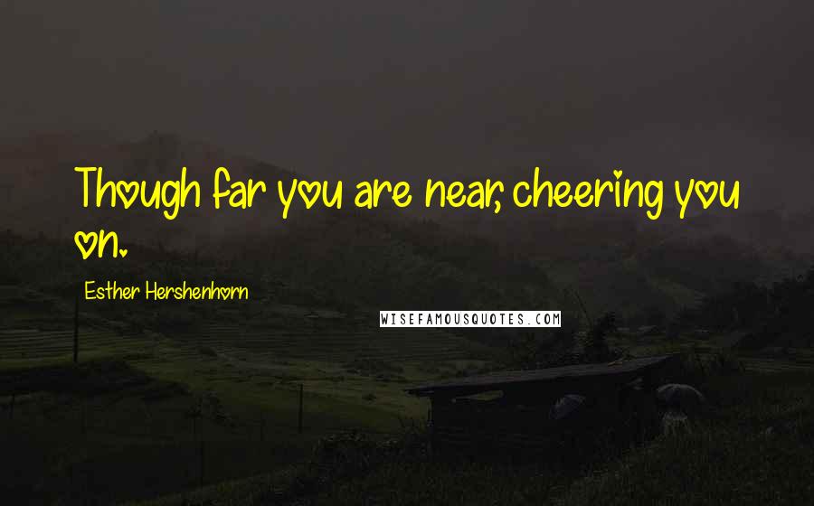 Esther Hershenhorn Quotes: Though far you are near, cheering you on.