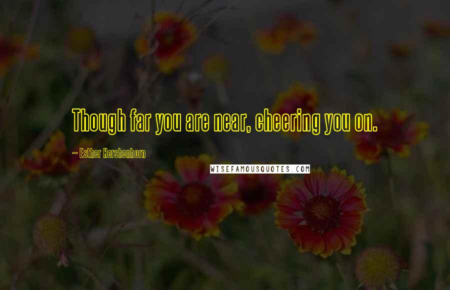 Esther Hershenhorn Quotes: Though far you are near, cheering you on.
