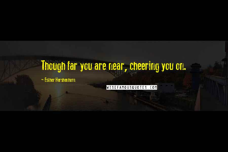 Esther Hershenhorn Quotes: Though far you are near, cheering you on.