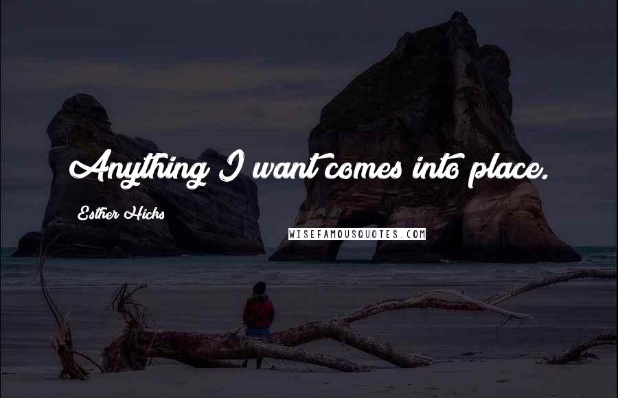 Esther Hicks Quotes: Anything I want comes into place.