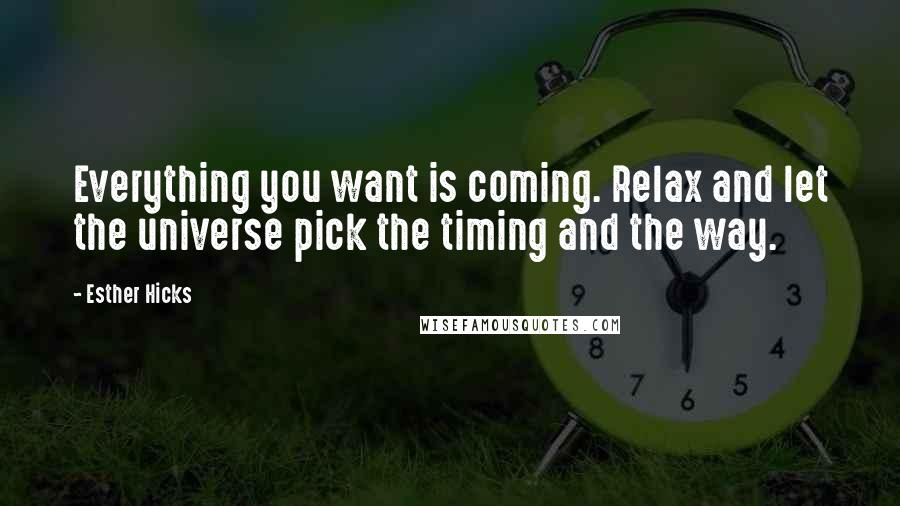 Esther Hicks Quotes: Everything you want is coming. Relax and let the universe pick the timing and the way.