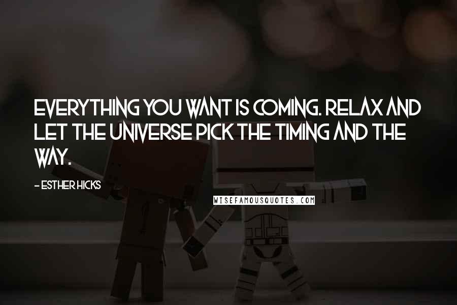 Esther Hicks Quotes: Everything you want is coming. Relax and let the universe pick the timing and the way.