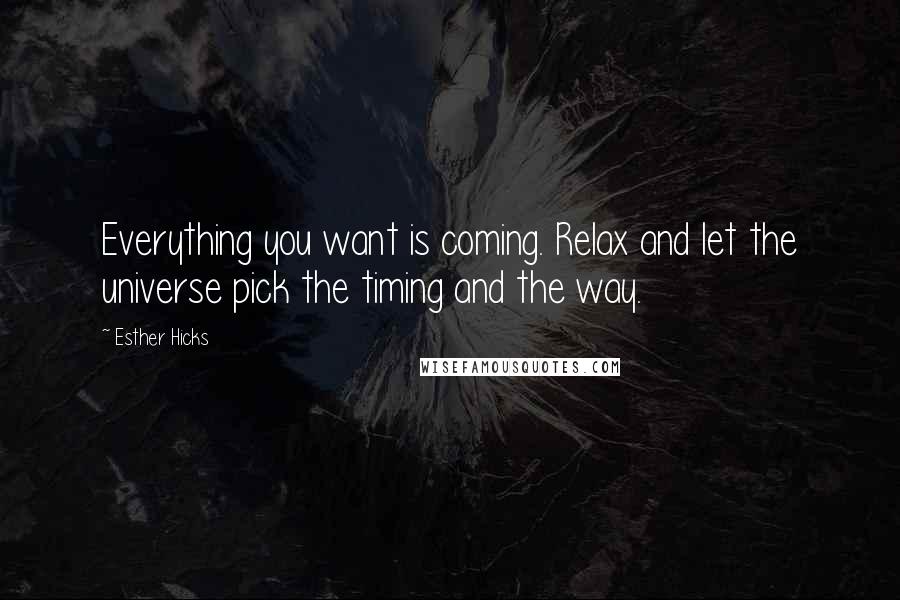 Esther Hicks Quotes: Everything you want is coming. Relax and let the universe pick the timing and the way.