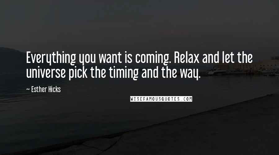 Esther Hicks Quotes: Everything you want is coming. Relax and let the universe pick the timing and the way.