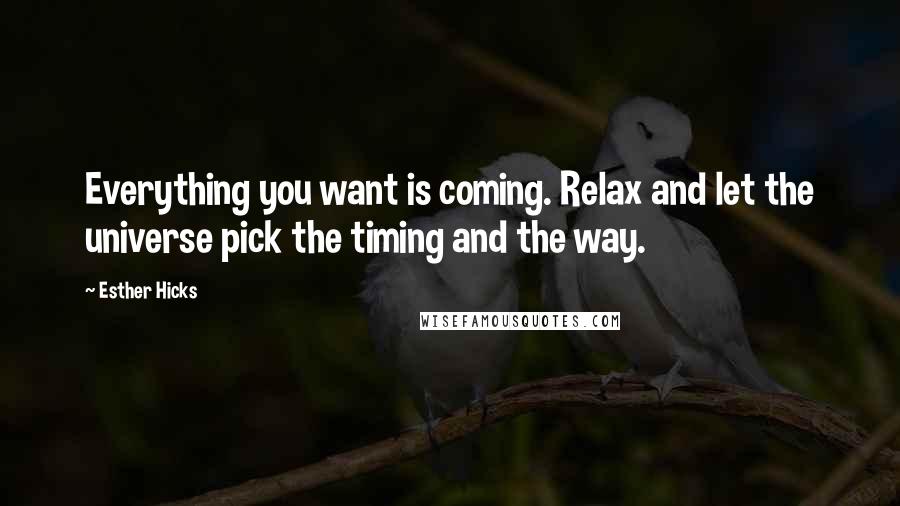 Esther Hicks Quotes: Everything you want is coming. Relax and let the universe pick the timing and the way.