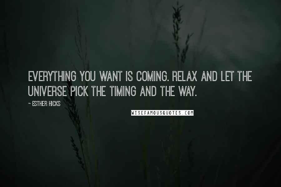 Esther Hicks Quotes: Everything you want is coming. Relax and let the universe pick the timing and the way.