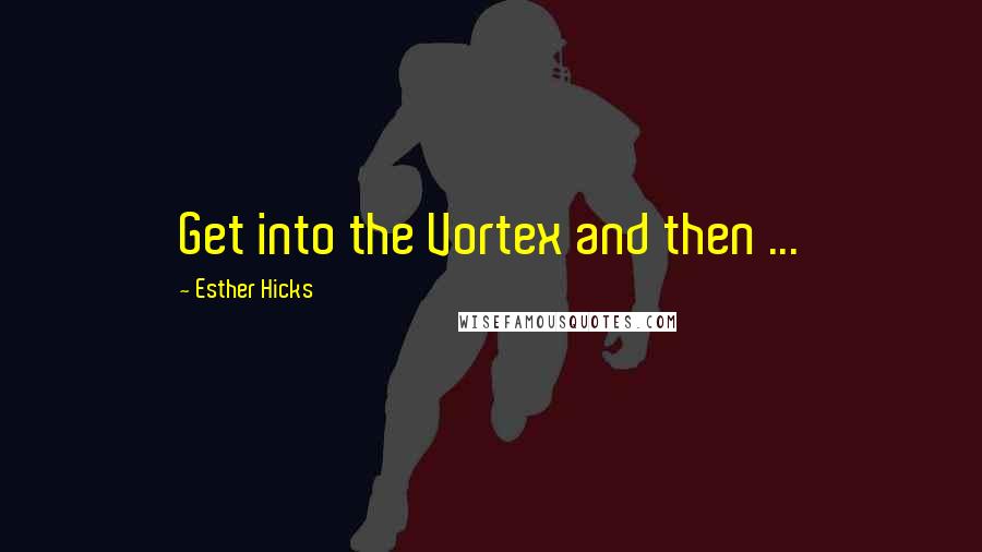 Esther Hicks Quotes: Get into the Vortex and then ...