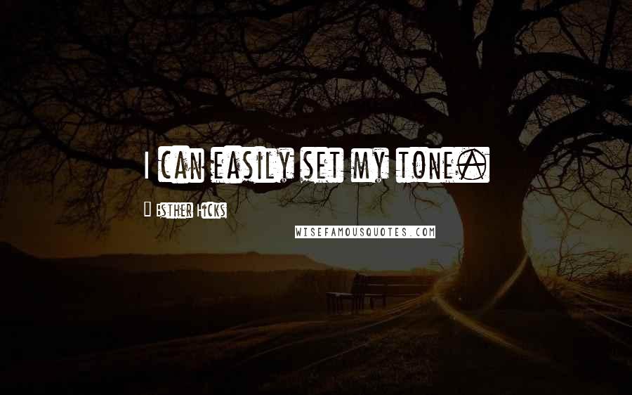 Esther Hicks Quotes: I can easily set my tone.