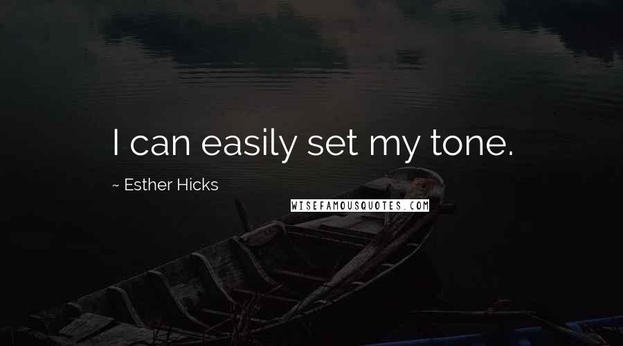 Esther Hicks Quotes: I can easily set my tone.