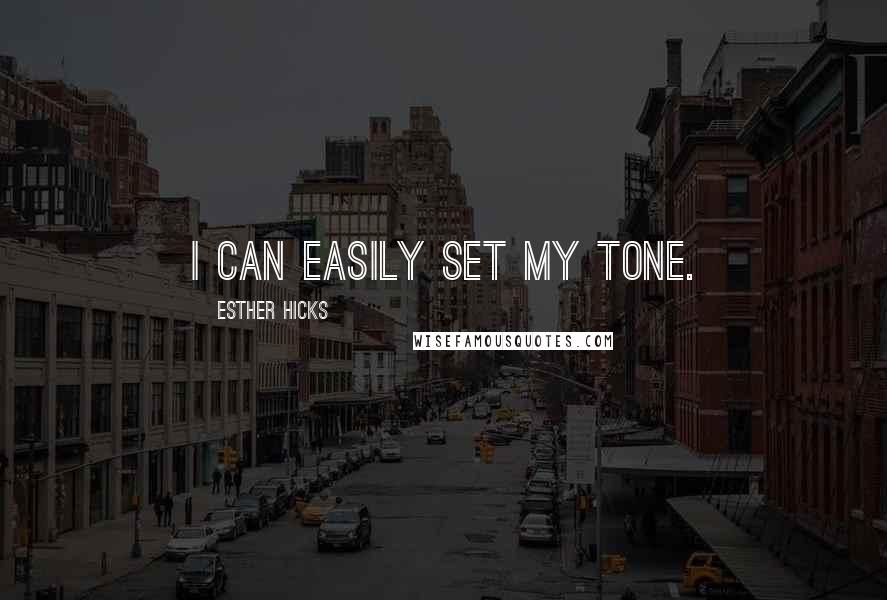 Esther Hicks Quotes: I can easily set my tone.