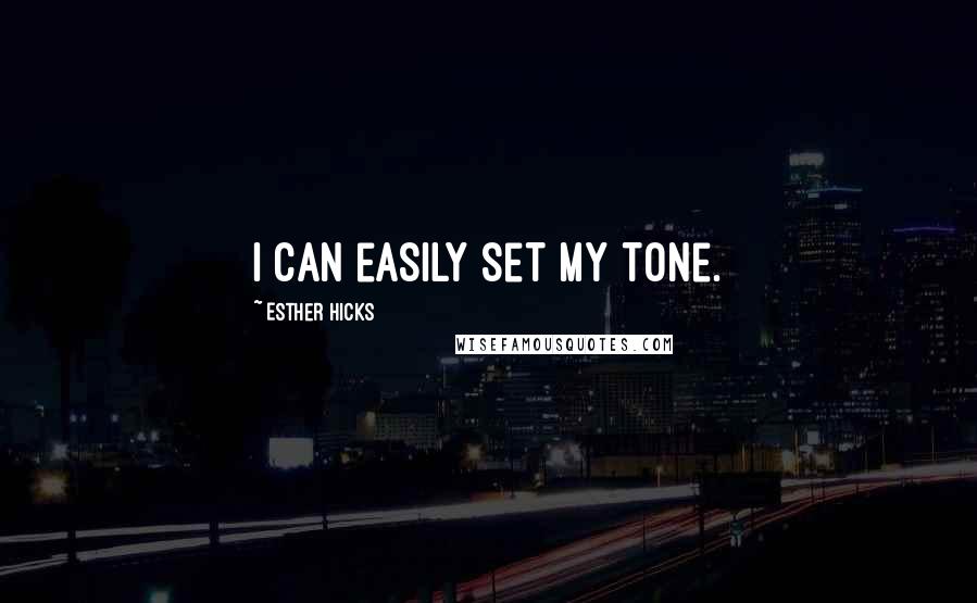 Esther Hicks Quotes: I can easily set my tone.