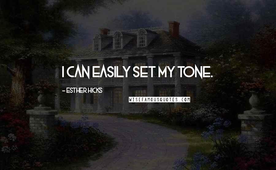 Esther Hicks Quotes: I can easily set my tone.