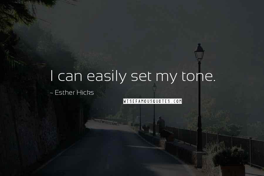 Esther Hicks Quotes: I can easily set my tone.