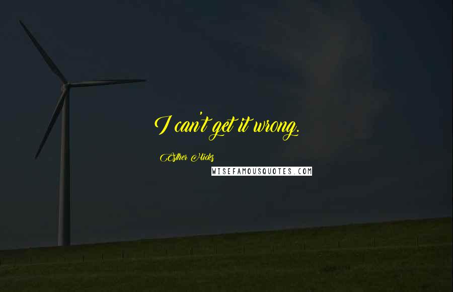 Esther Hicks Quotes: I can't get it wrong.