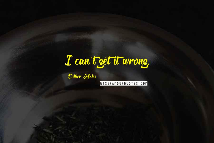 Esther Hicks Quotes: I can't get it wrong.