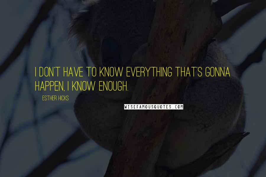 Esther Hicks Quotes: I don't have to know everything that's gonna happen, I know enough.