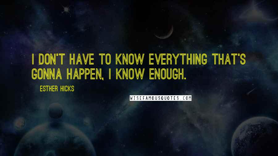 Esther Hicks Quotes: I don't have to know everything that's gonna happen, I know enough.