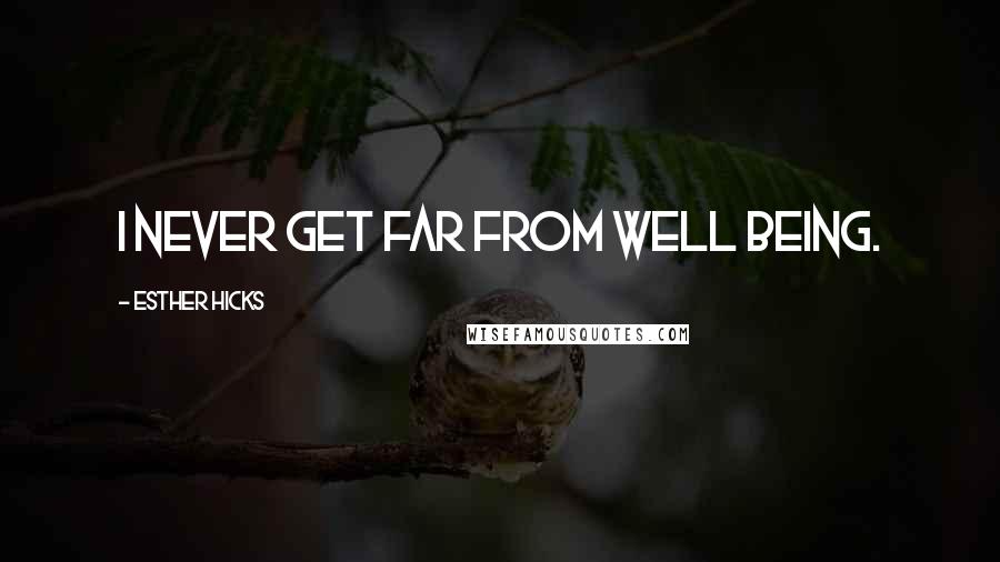 Esther Hicks Quotes: I never get far from Well Being.