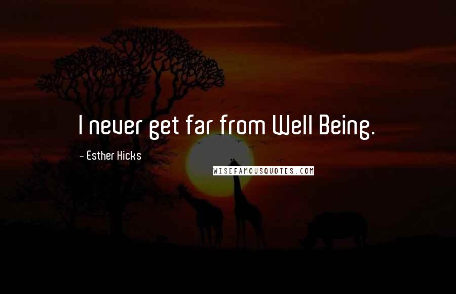 Esther Hicks Quotes: I never get far from Well Being.