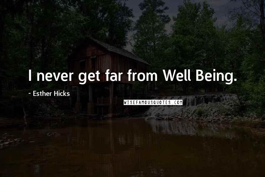 Esther Hicks Quotes: I never get far from Well Being.